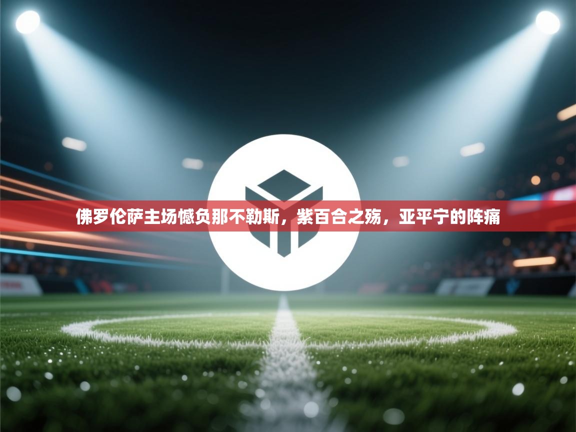 佛罗伦萨主场憾负那不勒斯，紫百合之殇，亚平宁的阵痛  第1张