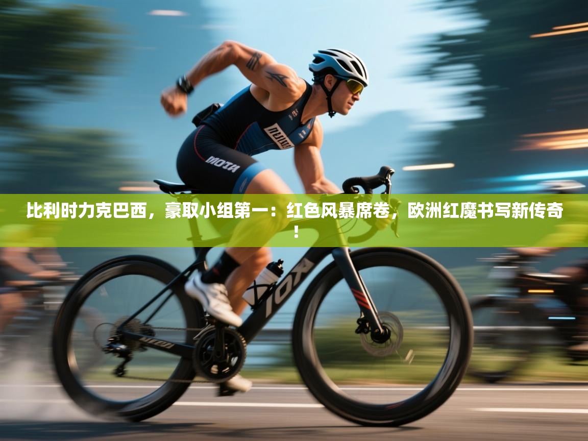 比利时力克巴西，豪取小组第一：红色风暴席卷，欧洲红魔书写新传奇！  第1张